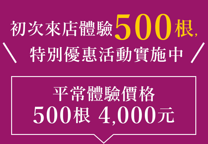 初次來店體驗500根,特別優惠活動實施中。平常體驗價格 500根 3,500元！